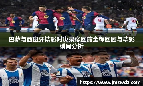 巴萨与西班牙精彩对决录像回放全程回顾与精彩瞬间分析