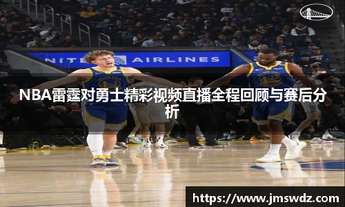 NBA雷霆对勇士精彩视频直播全程回顾与赛后分析