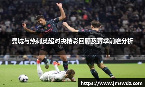 曼城与热刺英超对决精彩回顾及赛季前瞻分析