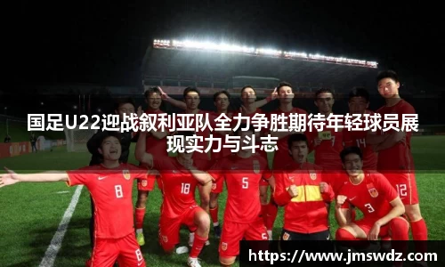 国足U22迎战叙利亚队全力争胜期待年轻球员展现实力与斗志