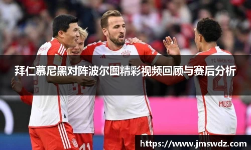 拜仁慕尼黑对阵波尔图精彩视频回顾与赛后分析