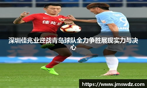 深圳佳兆业迎战青岛球队全力争胜展现实力与决心