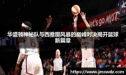 华盛顿神秘队与西雅图风暴的巅峰对决揭开篮球新篇章
