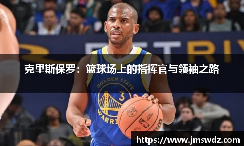 克里斯保罗：篮球场上的指挥官与领袖之路