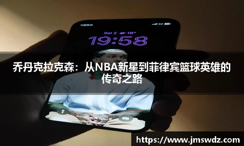 乔丹克拉克森：从NBA新星到菲律宾篮球英雄的传奇之路