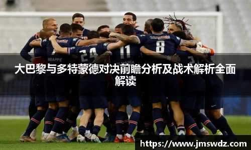 大巴黎与多特蒙德对决前瞻分析及战术解析全面解读