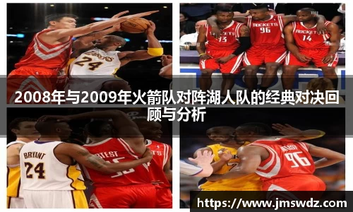 2008年与2009年火箭队对阵湖人队的经典对决回顾与分析