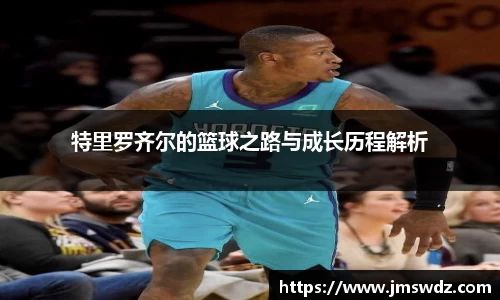 特里罗齐尔的篮球之路与成长历程解析