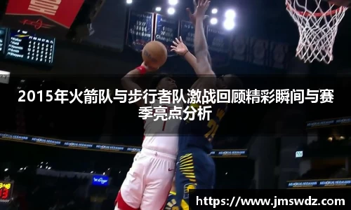 2015年火箭队与步行者队激战回顾精彩瞬间与赛季亮点分析