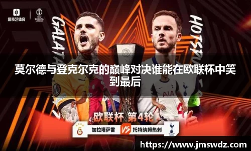 莫尔德与登克尔克的巅峰对决谁能在欧联杯中笑到最后