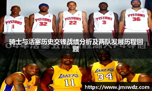 骑士与活塞历史交锋战绩分析及两队发展历程回顾