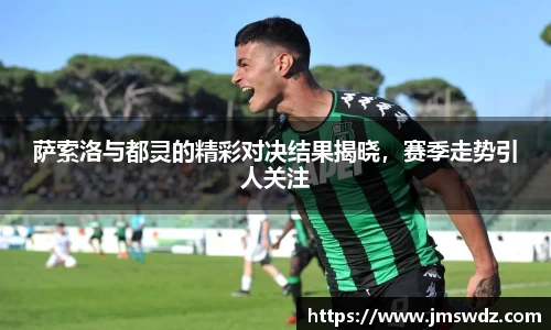 萨索洛与都灵的精彩对决结果揭晓，赛季走势引人关注