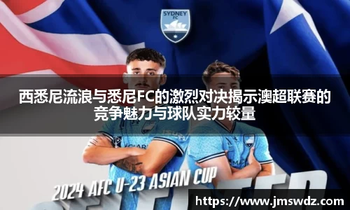 西悉尼流浪与悉尼FC的激烈对决揭示澳超联赛的竞争魅力与球队实力较量