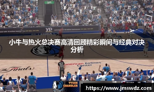 小牛与热火总决赛高清回顾精彩瞬间与经典对决分析