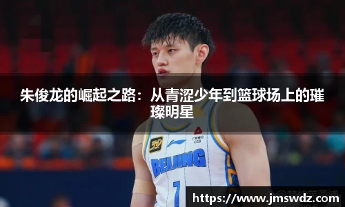 朱俊龙的崛起之路：从青涩少年到篮球场上的璀璨明星