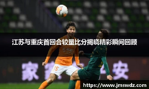 江苏与重庆首回合较量比分揭晓精彩瞬间回顾