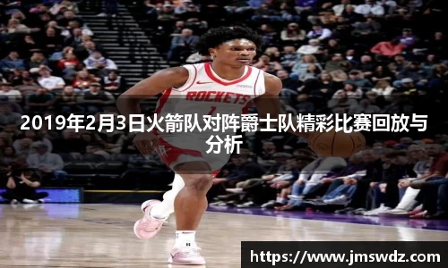 2019年2月3日火箭队对阵爵士队精彩比赛回放与分析