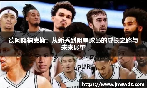 德阿隆福克斯：从新秀到明星球员的成长之路与未来展望