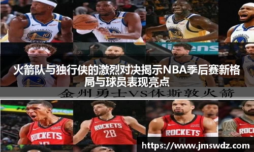 火箭队与独行侠的激烈对决揭示NBA季后赛新格局与球员表现亮点