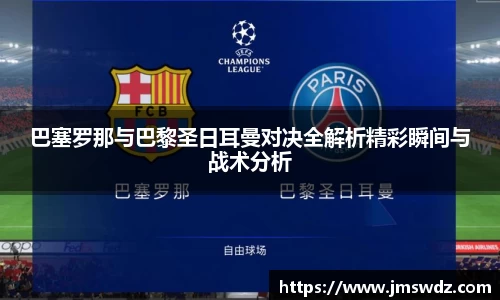 巴塞罗那与巴黎圣日耳曼对决全解析精彩瞬间与战术分析