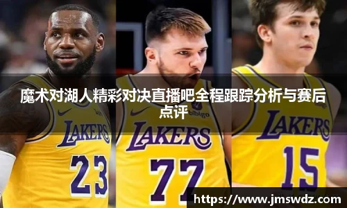 魔术对湖人精彩对决直播吧全程跟踪分析与赛后点评