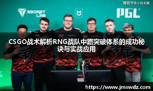 CSGO战术解析RNG战队中路突破体系的成功秘诀与实战应用