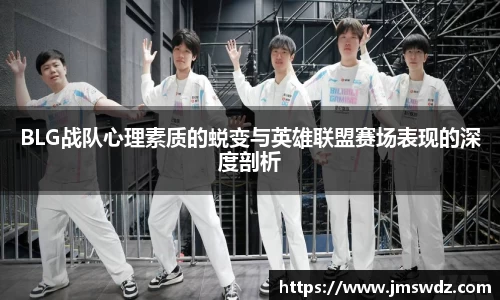 BLG战队心理素质的蜕变与英雄联盟赛场表现的深度剖析